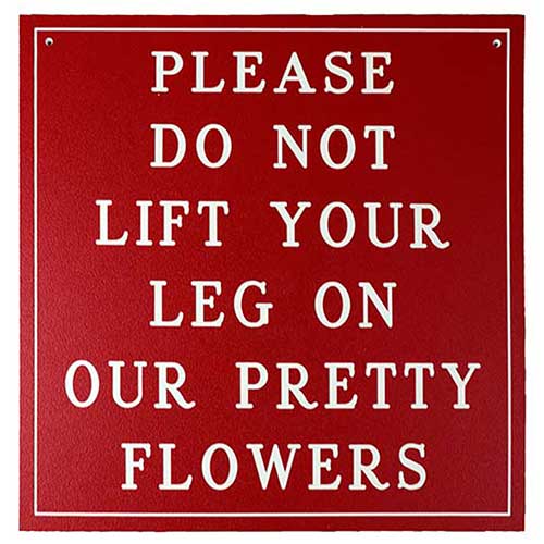 Office Sign (red): PLEASE DO NOT LIFT YOUR LEG ON OUR PRETTY FLOWERS